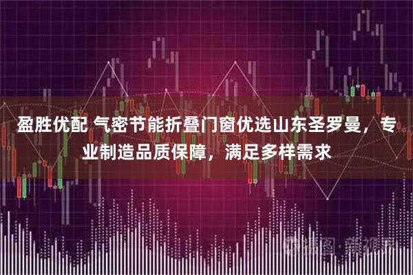 盈胜优配 气密节能折叠门窗优选山东圣罗曼，专业制造品质保障，满足多样需求