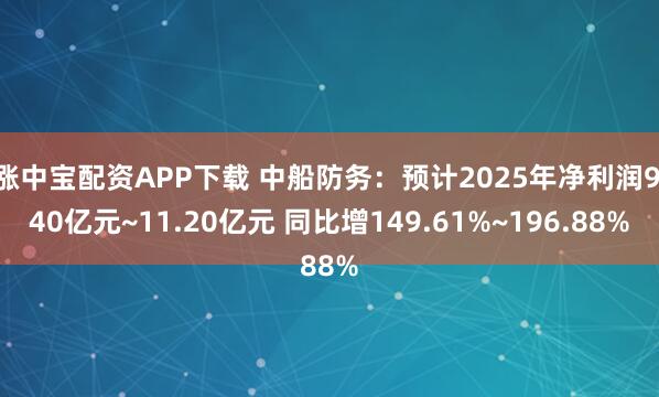 涨中宝配资APP下载 中船防务:预计2025年净利润9.40亿元~11.20亿元 同比增149.61%~196.88%