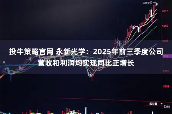 投牛策略官网 永新光学:2025年前三季度公司营收和利润均实现同比正增长