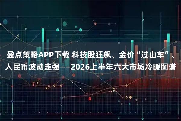 盈点策略APP下载 科技股狂飙、金价“过山车”、人民币波动走强——2026上半年六大市场冷暖图谱